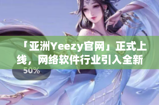 「亞洲Yeezy官網(wǎng)」正式上線，網(wǎng)絡(luò)軟件行業(yè)引入全新潮流。