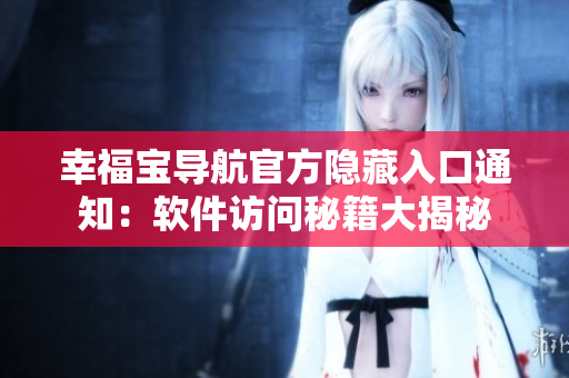 幸福寶導(dǎo)航官方隱藏入口通知：軟件訪問秘籍大揭秘