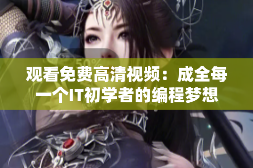 觀看免費(fèi)高清視頻：成全每一個(gè)IT初學(xué)者的編程夢(mèng)想