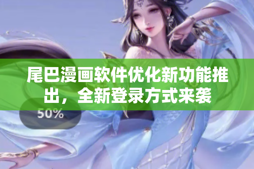 尾巴漫畫軟件優(yōu)化新功能推出，全新登錄方式來襲