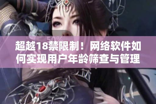 超越18禁限制！網(wǎng)絡(luò)軟件如何實(shí)現(xiàn)用戶年齡篩查與管理