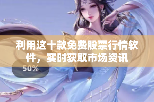 利用這十款免費股票行情軟件，實時獲取市場資訊