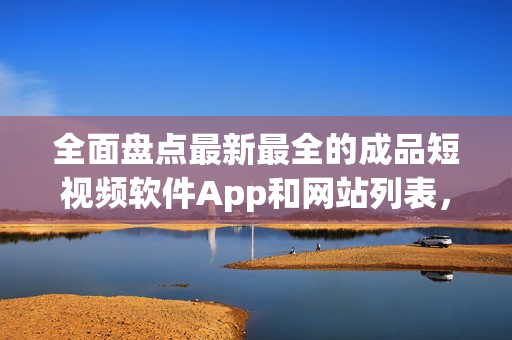 全面盤點最新最全的成品短視頻軟件App和網(wǎng)站列表，找到適合你的創(chuàng)作工具