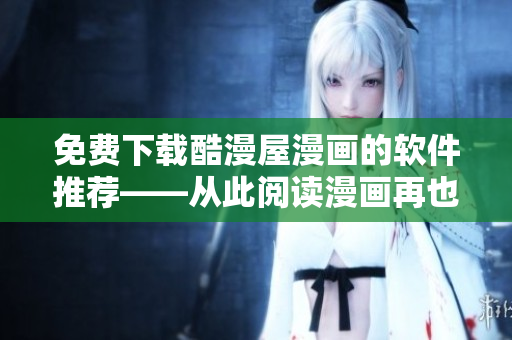 免費下載酷漫屋漫畫的軟件推薦——從此閱讀漫畫再也不卡頓！
