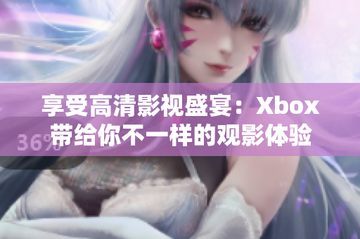 享受高清影視盛宴：Xbox帶給你不一樣的觀影體驗(yàn)
