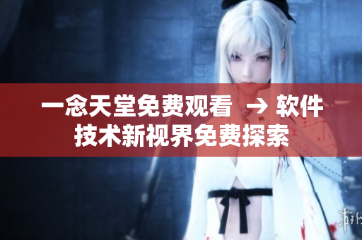 一念天堂免費(fèi)觀看  → 軟件技術(shù)新視界免費(fèi)探索