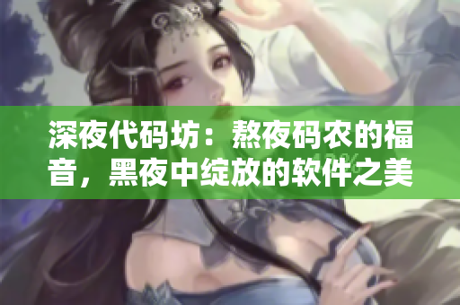 深夜代碼坊：熬夜碼農(nóng)的福音，黑夜中綻放的軟件之美