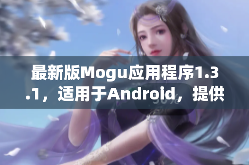 最新版Mogu應用程序1.3.1，適用于Android，提供全方位的網(wǎng)絡軟件體驗