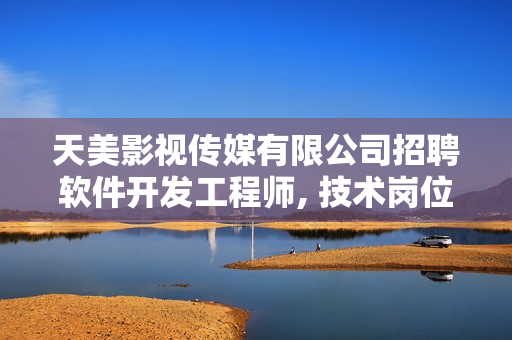 天美影視傳媒有限公司招聘軟件開發(fā)工程師, 技術崗位等你來挑戰(zhàn)!