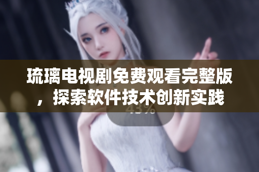琉璃電視劇免費觀看完整版，探索軟件技術(shù)創(chuàng)新實踐
