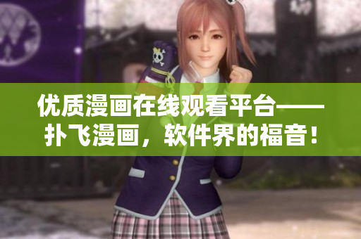優(yōu)質(zhì)漫畫在線觀看平臺——撲飛漫畫，軟件界的福音！