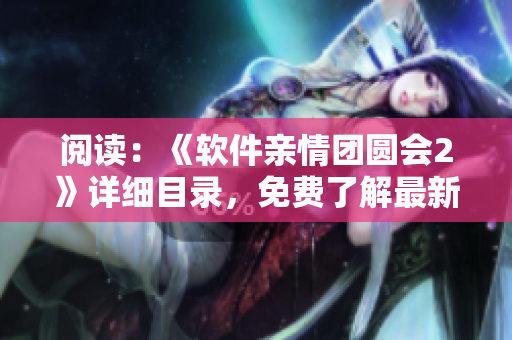 閱讀：《軟件親情團(tuán)圓會(huì)2》詳細(xì)目錄，免費(fèi)了解最新技術(shù)和優(yōu)秀案例