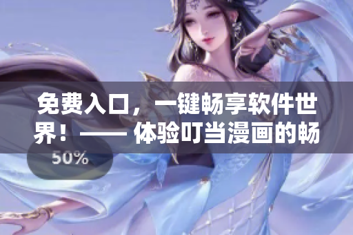 免費(fèi)入口，一鍵暢享軟件世界！—— 體驗(yàn)叮當(dāng)漫畫(huà)的暢玩模式