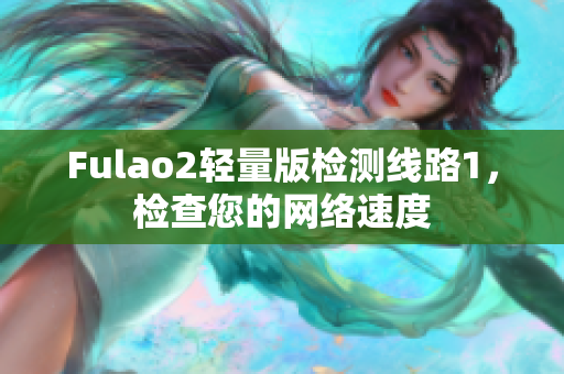 Fulao2輕量版檢測線路1，檢查您的網(wǎng)絡(luò)速度