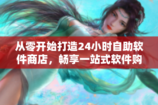 從零開始打造24小時(shí)自助軟件商店，暢享一站式軟件購(gòu)買服務(wù)！