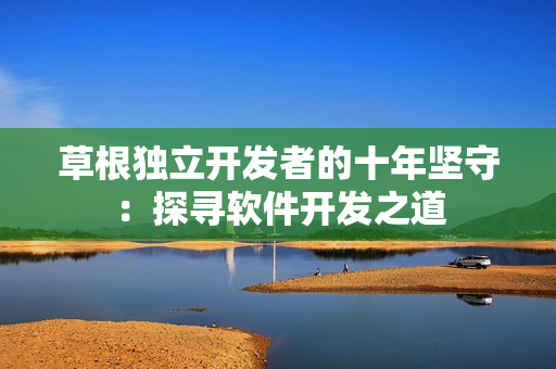 草根獨立開發(fā)者的十年堅守：探尋軟件開發(fā)之道
