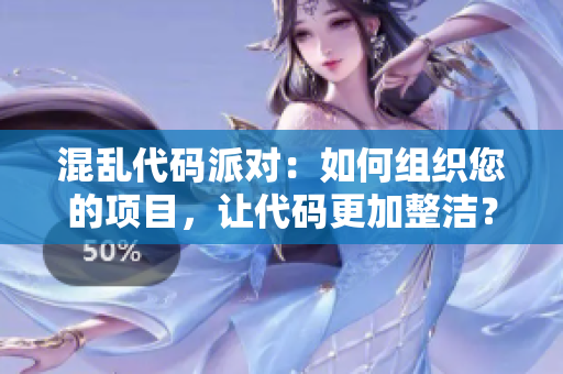 混亂代碼派對(duì)：如何組織您的項(xiàng)目，讓代碼更加整潔？