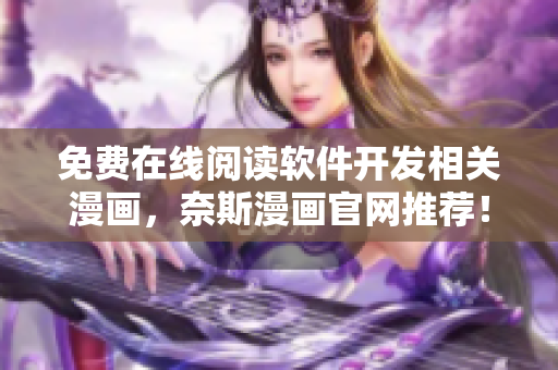 免費(fèi)在線閱讀軟件開發(fā)相關(guān)漫畫，奈斯漫畫官網(wǎng)推薦！