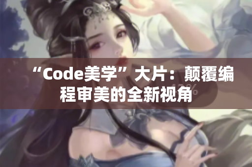 “Code美學”大片：顛覆編程審美的全新視角