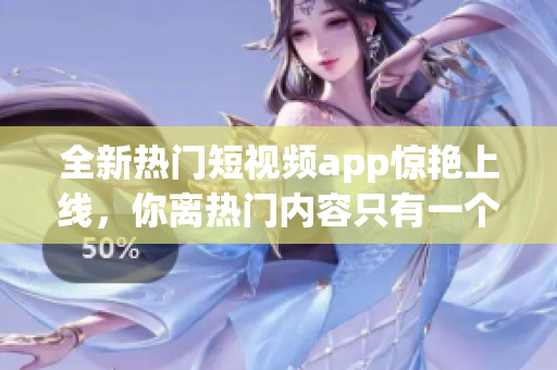 全新熱門短視頻app驚艷上線，你離熱門內容只有一個點擊距離