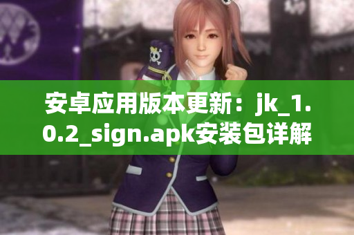 安卓應用版本更新：jk_1.0.2_sign.apk安裝包詳解
