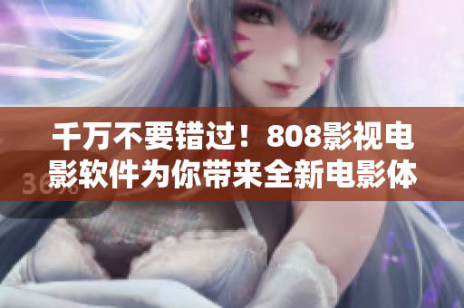 千萬不要錯(cuò)過！808影視電影軟件為你帶來全新電影體驗(yàn)！