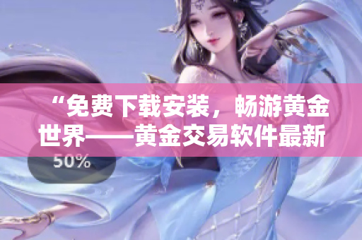 “免費下載安裝，暢游黃金世界——黃金交易軟件最新版發(fā)布啦！”