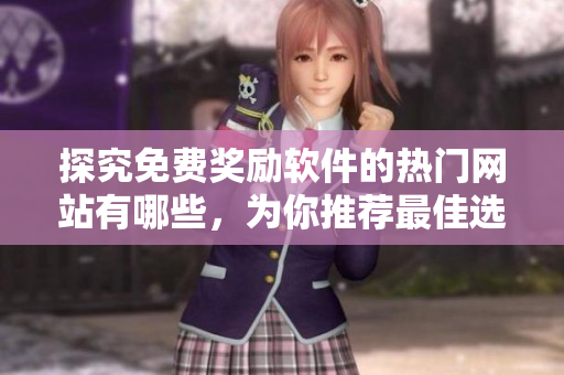 探究免費(fèi)獎(jiǎng)勵(lì)軟件的熱門網(wǎng)站有哪些，為你推薦最佳選擇！