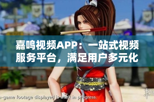 嘉鳴視頻APP：一站式視頻服務(wù)平臺(tái)，滿(mǎn)足用戶(hù)多元化需求