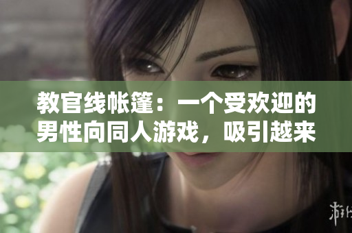 教官線帳篷：一個(gè)受歡迎的男性向同人游戲，吸引越來越多軟件玩家的關(guān)注。