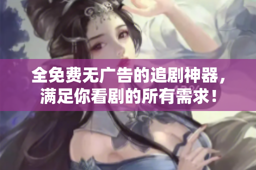 全免費(fèi)無廣告的追劇神器，滿足你看劇的所有需求！