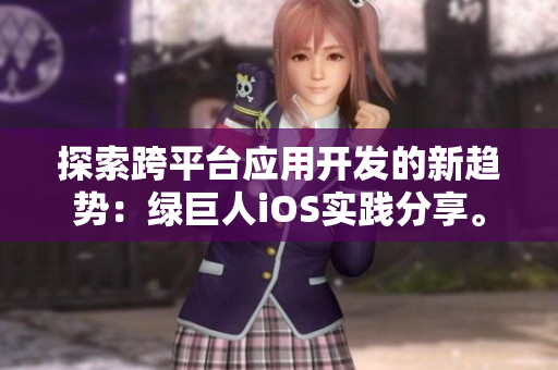 探索跨平臺(tái)應(yīng)用開(kāi)發(fā)的新趨勢(shì)：綠巨人iOS實(shí)踐分享。
