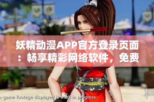 妖精動漫APP官方登錄頁面：暢享精彩網(wǎng)絡(luò)軟件，免費暢讀最新漫畫