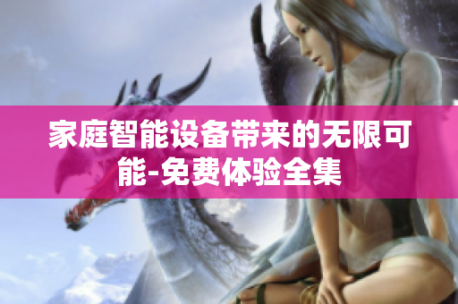 家庭智能設(shè)備帶來的無限可能-免費(fèi)體驗全集