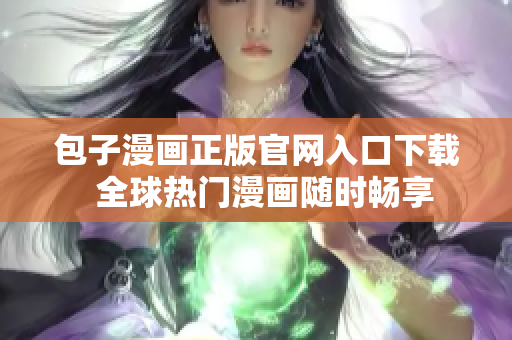 包子漫畫正版官網(wǎng)入口下載  全球熱門漫畫隨時(shí)暢享