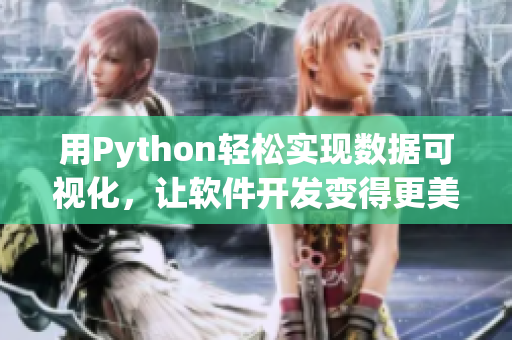 用Python輕松實現(xiàn)數(shù)據(jù)可視化，讓軟件開發(fā)變得更美味多汁