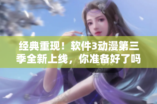 經(jīng)典重現(xiàn)！軟件3動漫第三季全新上線，你準(zhǔn)備好了嗎？
