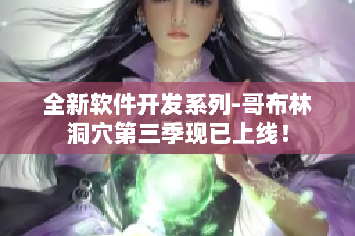 全新軟件開發(fā)系列-哥布林洞穴第三季現(xiàn)已上線！
