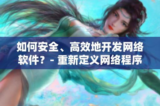 如何安全、高效地開發(fā)網(wǎng)絡(luò)軟件？- 重新定義網(wǎng)絡(luò)程序開發(fā)流程