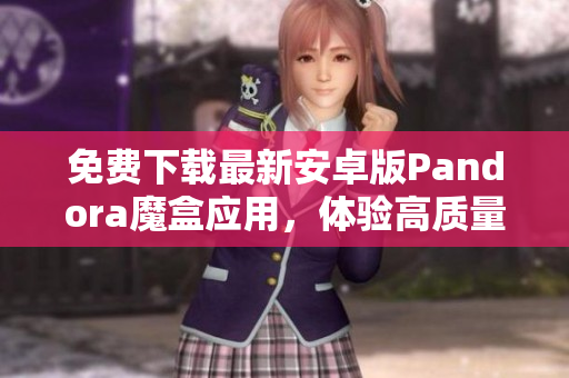 免費(fèi)下載最新安卓版Pandora魔盒應(yīng)用，體驗(yàn)高質(zhì)量視頻娛樂(lè)