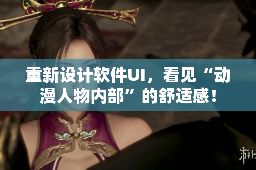 重新設(shè)計(jì)軟件UI，看見(jiàn)“動(dòng)漫人物內(nèi)部”的舒適感！