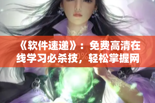 《軟件速遞》：免費高清在線學習必殺技，輕松掌握網(wǎng)絡軟件開發(fā)技能