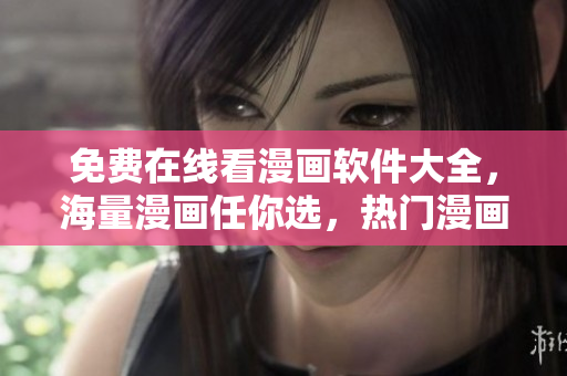 免費(fèi)在線看漫畫(huà)軟件大全，海量漫畫(huà)任你選，熱門(mén)漫畫(huà)一網(wǎng)打盡