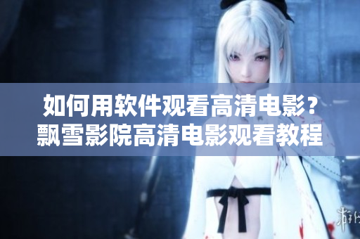 如何用軟件觀看高清電影？飄雪影院高清電影觀看教程分享