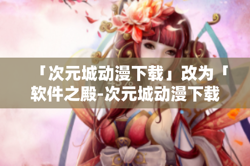 「次元城動(dòng)漫下載」改為「軟件之殿-次元城動(dòng)漫下載」
