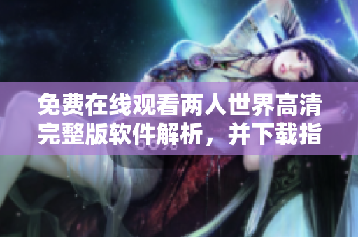免費(fèi)在線觀看兩人世界高清完整版軟件解析，并下載指引