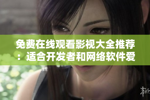 免費(fèi)在線觀看影視大全推薦：適合開發(fā)者和網(wǎng)絡(luò)軟件愛(ài)好者的電視劇資源