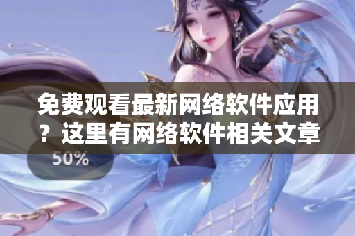 免費(fèi)觀看最新網(wǎng)絡(luò)軟件應(yīng)用？這里有網(wǎng)絡(luò)軟件相關(guān)文章以及影視大全推薦