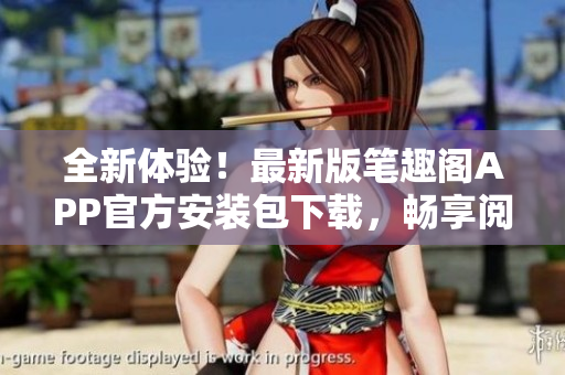 全新體驗(yàn)！最新版筆趣閣APP官方安裝包下載，暢享閱讀樂趣