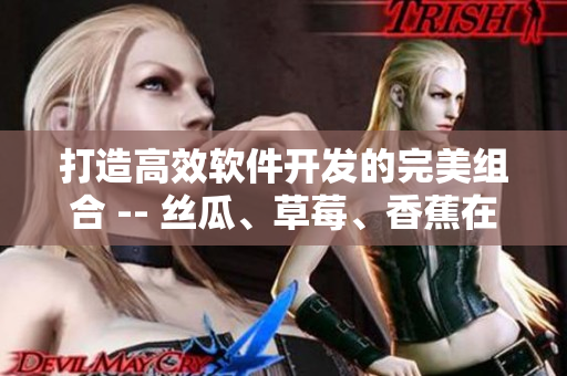 打造高效軟件開(kāi)發(fā)的完美組合 -- 絲瓜、草莓、香蕉在軟件界的新應(yīng)用